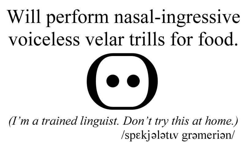 Will perform nasal-ingressive voiceless velar trills for food.